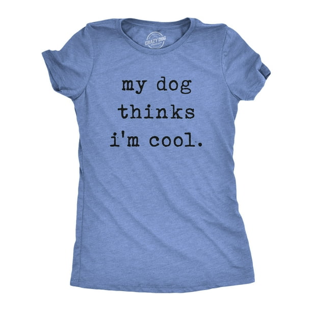 Womens My Dog Thinks Im Cool T shirt Funny Pet Lover Novelty Gift Cute Graphic